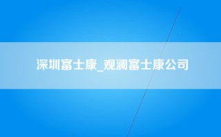 深圳富士康_观澜富士康公司