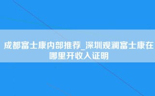 <strong>成都富士康内部推荐</strong>_深圳观澜富士康在哪里开收入证明