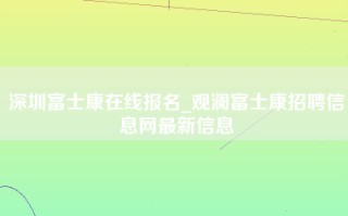 深圳富士康在线报名_观澜富士康招聘信息网最新信息