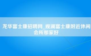 龙华富士康招聘网_观澜富士康附近休闲会所那家好