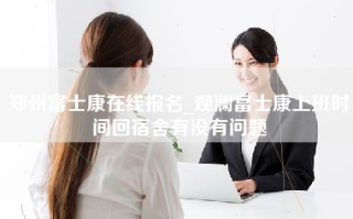 <strong>郑州富士康在线报名</strong>_观澜富士康上班时间回宿舍有没有问题