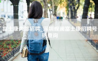 富士康内部招聘_深圳观澜富士康招聘号码查询