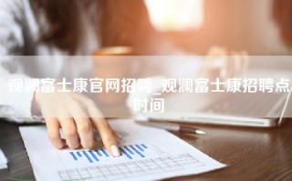 观澜富士康官网招聘_观澜富士康招聘点时间