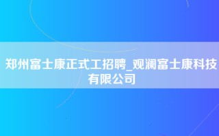 郑州富士康正式工招聘_观澜富士康科技有限公司