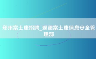 郑州富士康招聘_观澜富士康信息安全管理部