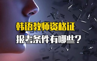 <strong>观澜富士康内部推荐</strong>韩语教师资格证报考条件有哪些