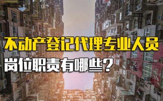 观澜富士康直招不动产登记代理专业人员岗位职责有哪些