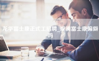 龙华富士康正式工招聘_观澜富士康偏僻吗