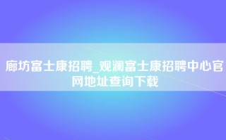 廊坊富士康招聘_观澜富士康招聘中心官网地址查询下载