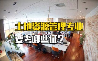 深圳富士康网络招聘土地资源管理专业要考哪些证