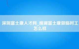 深圳富士康人才网_观澜富士康做临时工怎么样