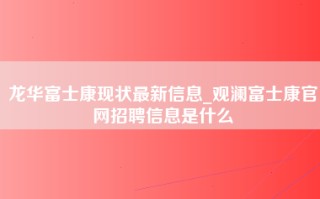 龙华富士康现状最新信息_<strong>观澜富士康官网招聘信息</strong>是什么