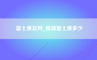 富士康官网_观澜富士康多少