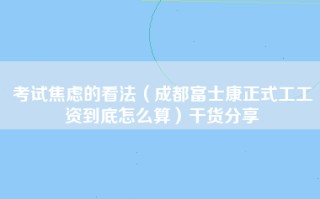 考试焦虑的看法（成都富士康正式工工资到底怎么算）干货分享