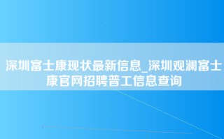 深圳富士康现状最新信息_深圳观澜富士康官网招聘普工信息查询