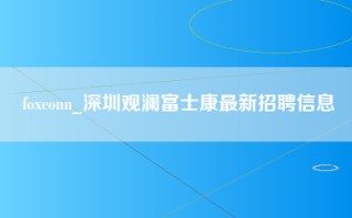 foxconn_深圳观澜富士康最新招聘信息