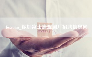 foxconn_深圳富士康观澜厂招聘信息网