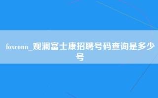 foxconn_观澜富士康招聘号码查询是多少号