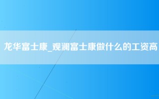 龙华富士康_观澜富士康做什么的工资高