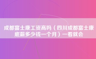 成都富士康工资高吗（四川成都富士康底薪多少钱一个月）一看就会