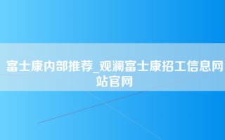富士康内部推荐_观澜富士康招工信息网站官网