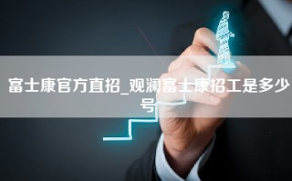 富士康官方直招_观澜富士康招工是多少号