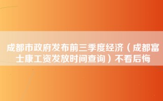 成都市政府发布前三季度经济（成都富士康工资发放时间查询）不看后悔