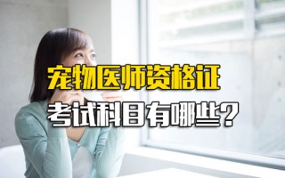 深圳富士康网络招聘宠物医师资格证考试科目有哪些