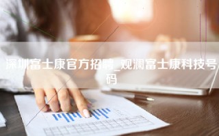深圳富士康官方招聘_观澜富士康科技号码