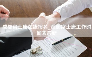 成都富士康在线报名_观澜富士康工作时间表最新