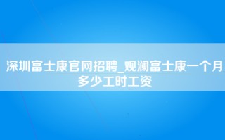 深圳富士康官网招聘_观澜富士康一个月多少工时工资
