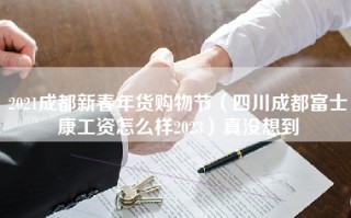 2021成都新春年货购物节（四川成都富士康工资怎么样2023）真没想到