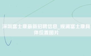 深圳富士康最新招聘信息_观澜富士康具体位置图片