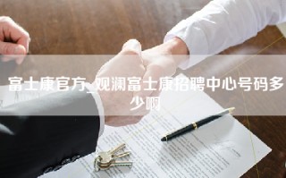 富士康官方_观澜富士康招聘中心号码多少啊