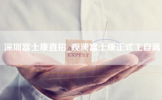 深圳富士康直招_观澜富士康正式工自离