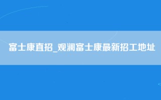 富士康直招_观澜富士康最新招工地址