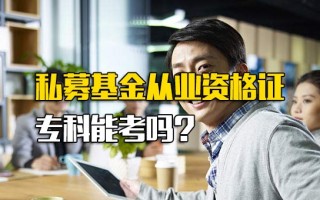 深圳富士康官网私募基金从业资格证专科能考吗