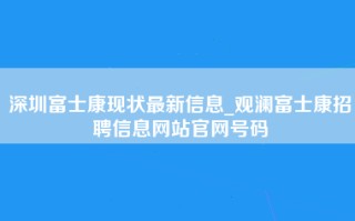 深圳富士康现状最新信息_观澜富士康招聘信息网站官网号码