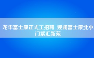 龙华富士康正式工招聘_观澜富士康北小门紫汇新苑