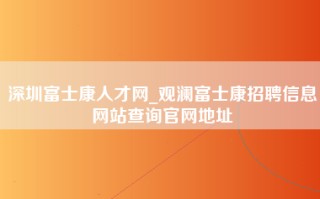 深圳富士康人才网_观澜富士康招聘信息网站查询官网地址