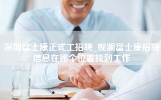 深圳富士康正式工招聘_观澜富士康招聘信息在哪个位置找到工作