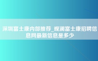 深圳富士康内部推荐_观澜富士康招聘信息网最新信息是多少