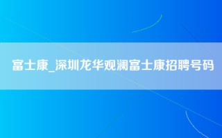 富士康_深圳龙华观澜富士康招聘号码