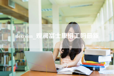 foxconn_观澜富士康招工吗最新-第1张图片-成都富士康官方直招