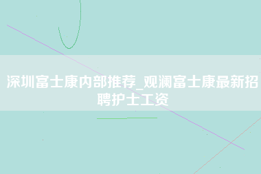 深圳富士康内部推荐_观澜富士康最新招聘护士工资-第1张图片-成都富士康官方直招