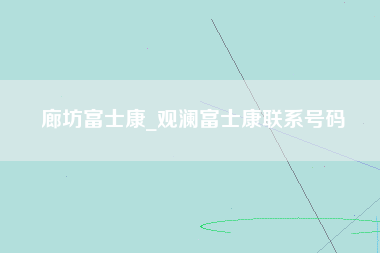 廊坊富士康_观澜富士康联系号码-第1张图片-成都富士康官方直招