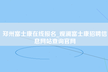 郑州富士康在线报名_观澜富士康招聘信息网站查询官网-第1张图片-成都富士康官方直招